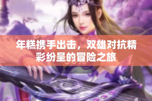 年糕携手出击，双雄对抗精彩纷呈的冒险之旅
