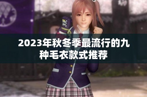 2023年秋冬季最流行的九种毛衣款式推荐