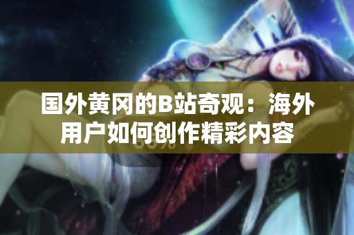 国外黄冈的B站奇观：海外用户如何创作精彩内容