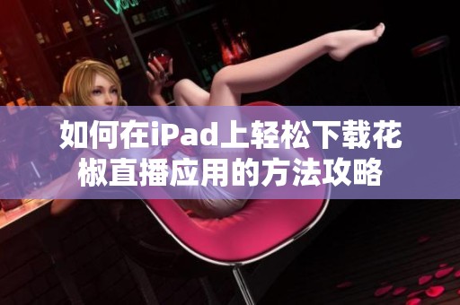 如何在iPad上轻松下载花椒直播应用的方法攻略