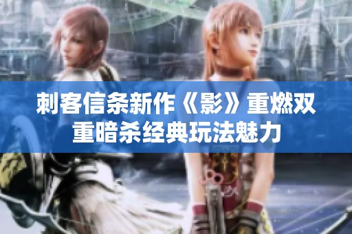 刺客信条新作《影》重燃双重暗杀经典玩法魅力