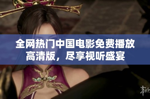 全网热门中国电影免费播放高清版，尽享视听盛宴