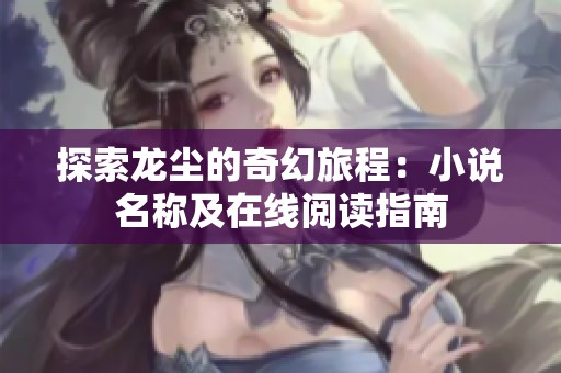 探索龙尘的奇幻旅程：小说名称及在线阅读指南