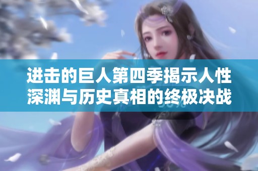 进击的巨人第四季揭示人性深渊与历史真相的终极决战