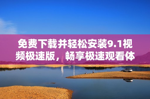 免费下载并轻松安装9.1视频极速版，畅享极速观看体验