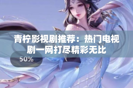 青柠影视剧推荐：热门电视剧一网打尽精彩无比