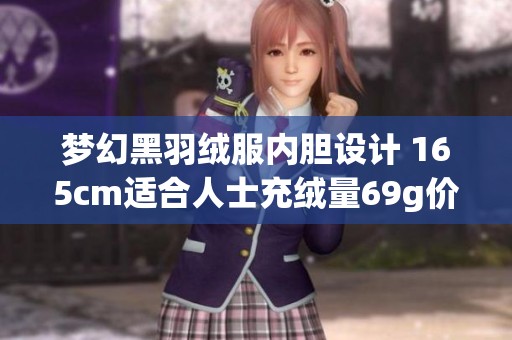 梦幻黑羽绒服内胆设计 165cm适合人士充绒量69g价格是多少