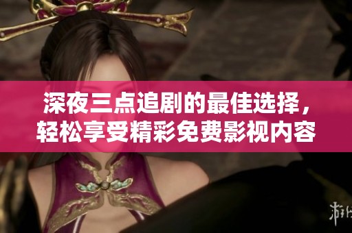 深夜三点追剧的最佳选择，轻松享受精彩免费影视内容