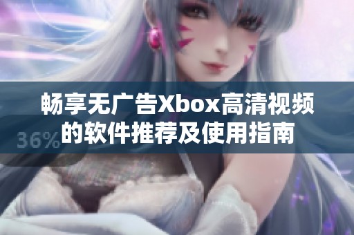 畅享无广告Xbox高清视频的软件推荐及使用指南