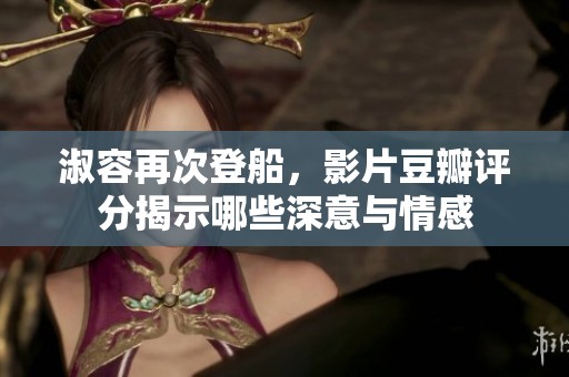 淑容再次登船，影片豆瓣评分揭示哪些深意与情感
