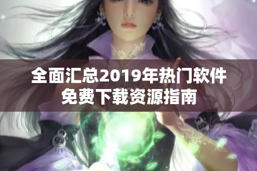 全面汇总2019年热门软件免费下载资源指南