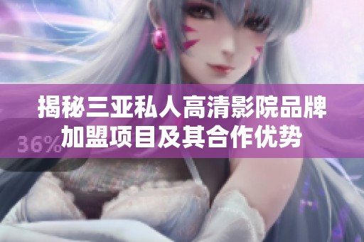 揭秘三亚私人高清影院品牌加盟项目及其合作优势