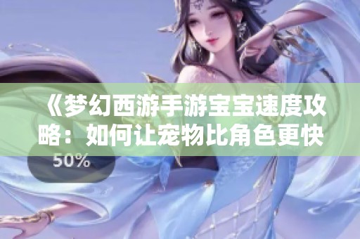 《梦幻西游手游宝宝速度攻略：如何让宠物比角色更快速》