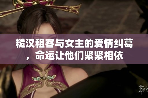 糙汉租客与女主的爱情纠葛，命运让他们紧紧相依