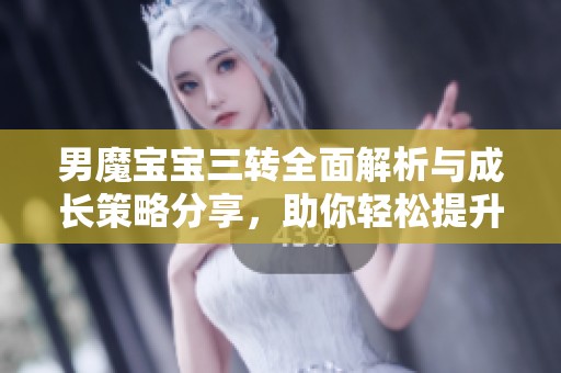 男魔宝宝三转全面解析与成长策略分享，助你轻松提升实力