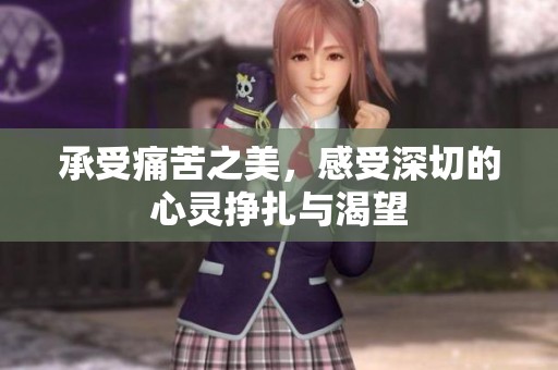 承受痛苦之美，感受深切的心灵挣扎与渴望