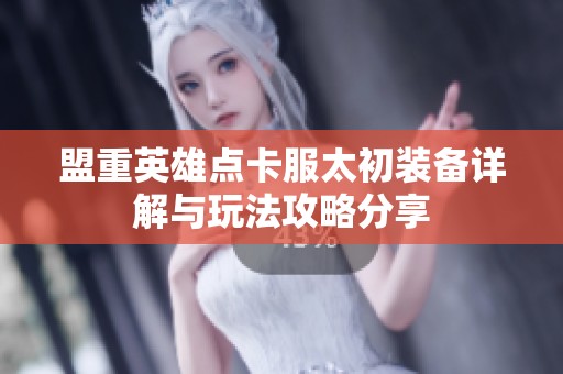 盟重英雄点卡服太初装备详解与玩法攻略分享
