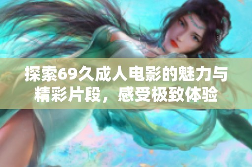 探索69久成人电影的魅力与精彩片段，感受极致体验