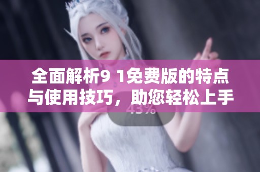 全面解析9 1免费版的特点与使用技巧，助您轻松上手