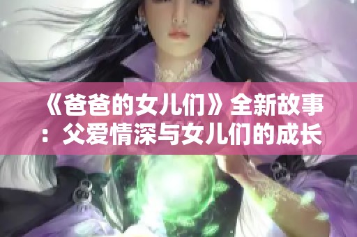 《爸爸的女儿们》全新故事：父爱情深与女儿们的成长历程
