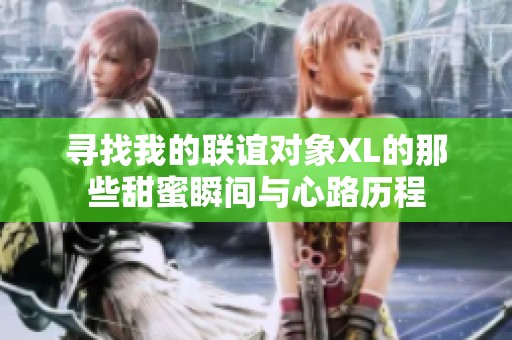 寻找我的联谊对象XL的那些甜蜜瞬间与心路历程