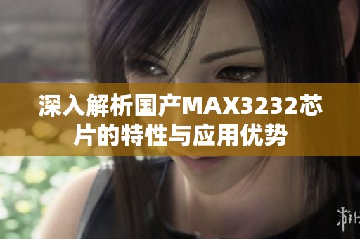 深入解析国产MAX3232芯片的特性与应用优势