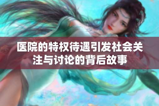 医院的特权待遇引发社会关注与讨论的背后故事