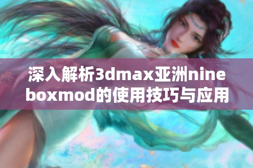深入解析3dmax亚洲nineboxmod的使用技巧与应用案例