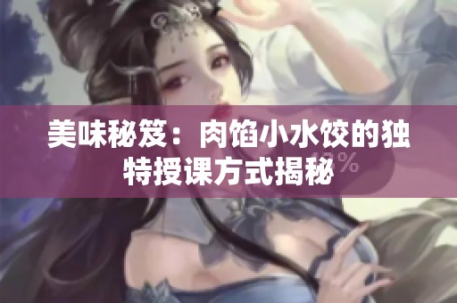 美味秘笈：肉馅小水饺的独特授课方式揭秘