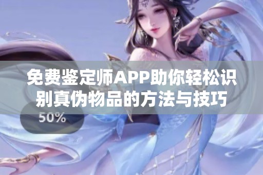 免费鉴定师APP助你轻松识别真伪物品的方法与技巧