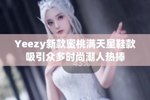 Yeezy新款蜜桃满天星鞋款吸引众多时尚潮人热捧