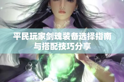 平民玩家剑魂装备选择指南与搭配技巧分享