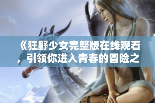 《狂野少女完整版在线观看，引领你进入青春的冒险之旅》