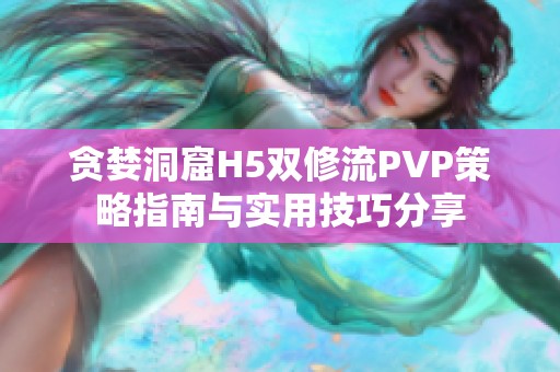 贪婪洞窟H5双修流PVP策略指南与实用技巧分享