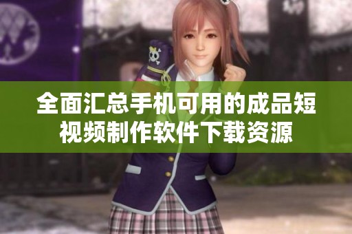 全面汇总手机可用的成品短视频制作软件下载资源