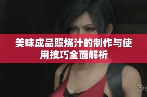 美味成品照烧汁的制作与使用技巧全面解析