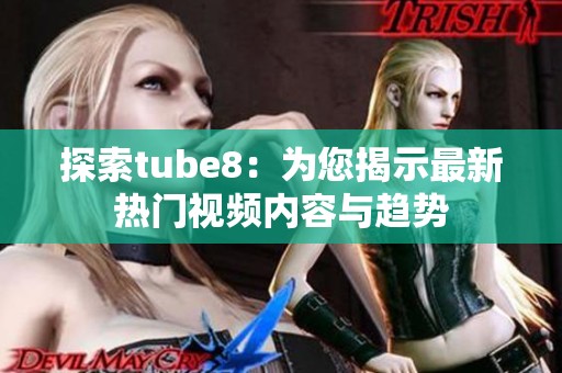探索tube8：为您揭示最新热门视频内容与趋势