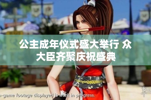 公主成年仪式盛大举行 众大臣齐聚庆祝盛典