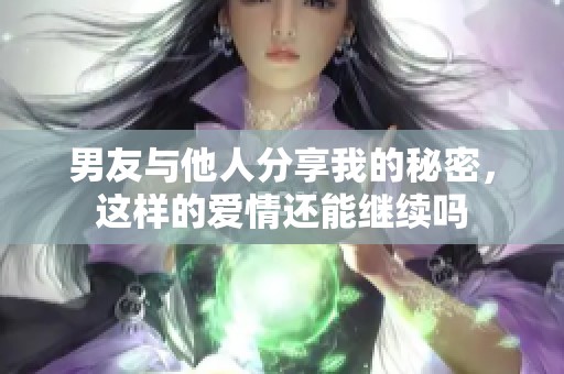 男友与他人分享我的秘密，这样的爱情还能继续吗