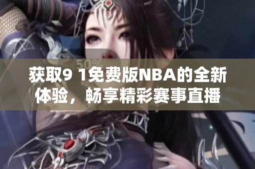 获取9 1免费版NBA的全新体验，畅享精彩赛事直播