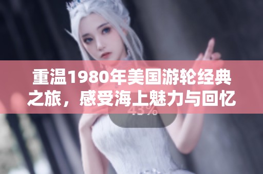 重温1980年美国游轮经典之旅，感受海上魅力与回忆
