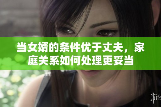 当女婿的条件优于丈夫，家庭关系如何处理更妥当