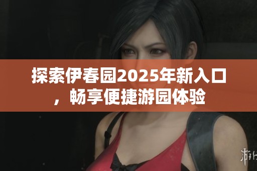 探索伊春园2025年新入口，畅享便捷游园体验