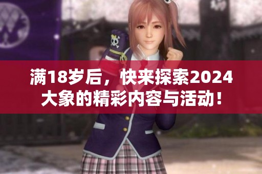 满18岁后，快来探索2024大象的精彩内容与活动！