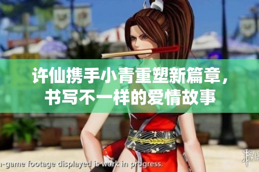 许仙携手小青重塑新篇章，书写不一样的爱情故事