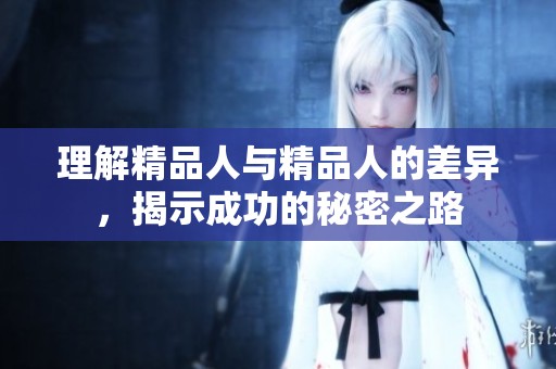 理解精品人与精品人的差异，揭示成功的秘密之路