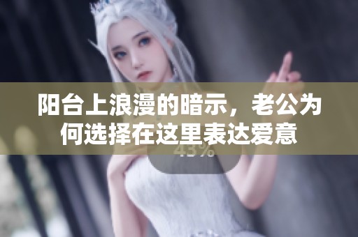 阳台上浪漫的暗示，老公为何选择在这里表达爱意