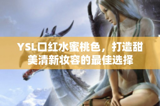 YSL口红水蜜桃色，打造甜美清新妆容的最佳选择
