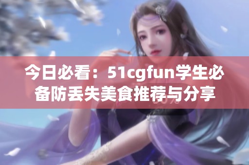 今日必看：51cgfun学生必备防丢失美食推荐与分享