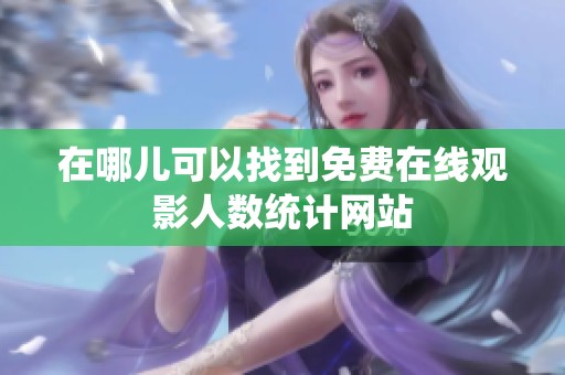 在哪儿可以找到免费在线观影人数统计网站